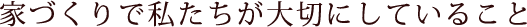 家づくりで私たちが大切にしていること